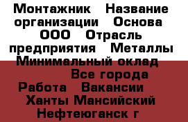 Монтажник › Название организации ­ Основа, ООО › Отрасль предприятия ­ Металлы › Минимальный оклад ­ 30 000 - Все города Работа » Вакансии   . Ханты-Мансийский,Нефтеюганск г.